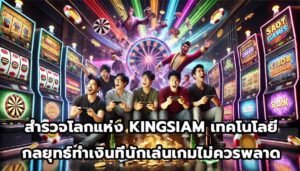 สำรวจโลกแห่ง KINGSIAM เทคโนโลยีและกลยุทธ์ทำเงินที่นักเล่นเกมไม่ควรพลาด-12